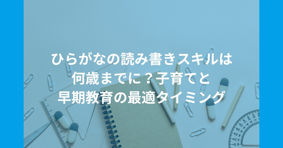 ひらがなの読み書きスキルは何歳までに？子育てと早期教育の最適タイミング