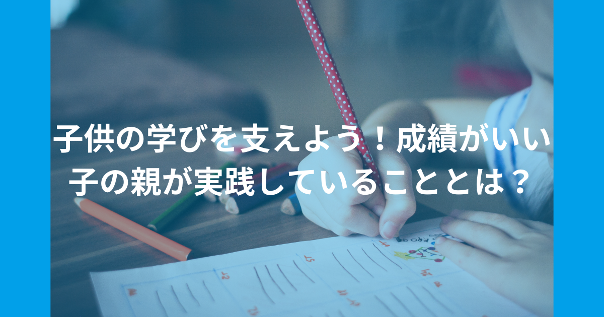 子供の学びを支えよう！成績がいい子の親が実践していることとは？