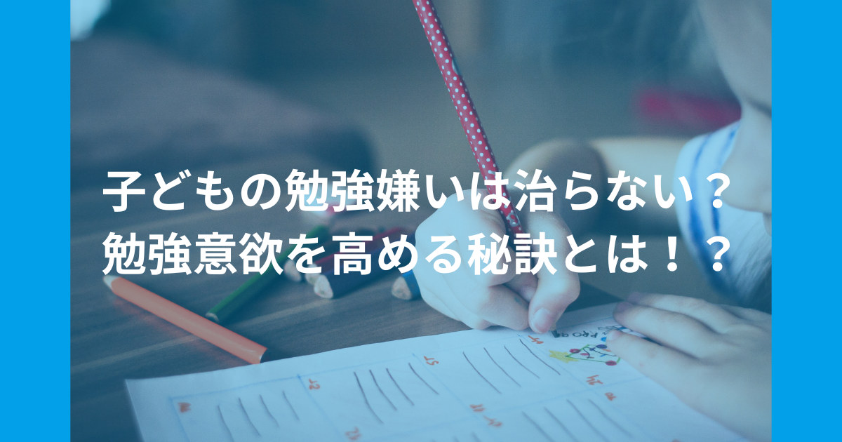 子どもの勉強嫌いは治らない？　学習意欲を高める秘訣とは！？