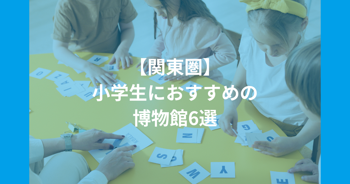 【関東圏】小学生におすすめの博物館6選