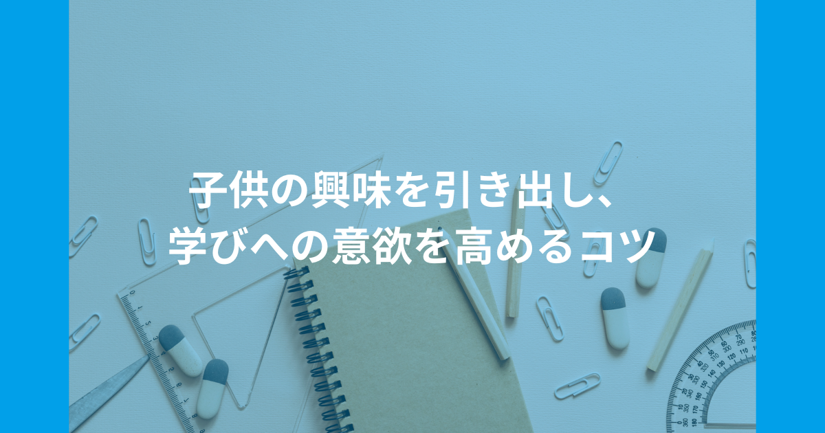 子供の興味を引き出し、学びへの意欲を高めるコツ