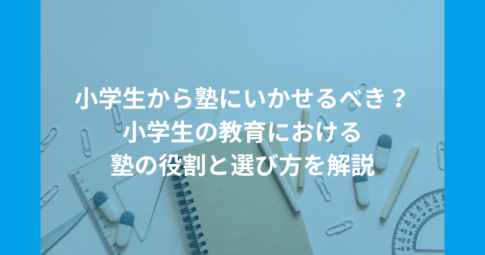 小学生から塾にいかせるべき？小学生の教育における塾の役割と選び方を解説