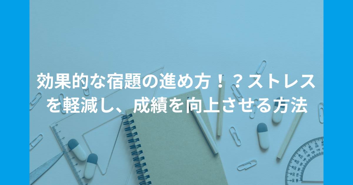 効果的な宿題の進め方！？ストレスを軽減し、成績を向上させる方法