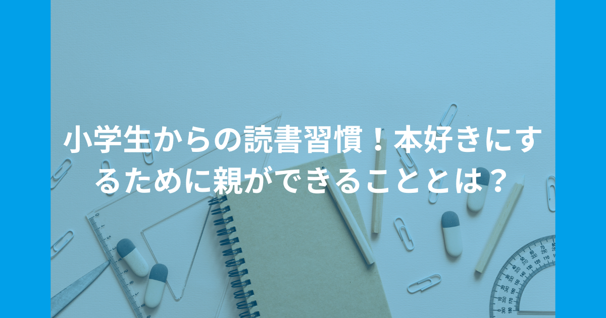 小学生からの読書習慣！本好きにするために親ができることとは？