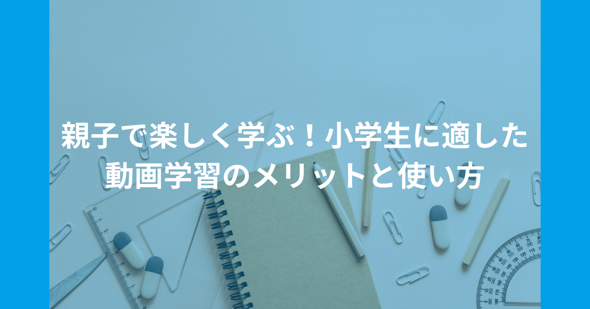 親子で楽しく学ぶ！小学生に適した動画学習のメリットと使い方