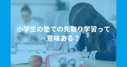 小学生の塾での先取り学習って意味ある？