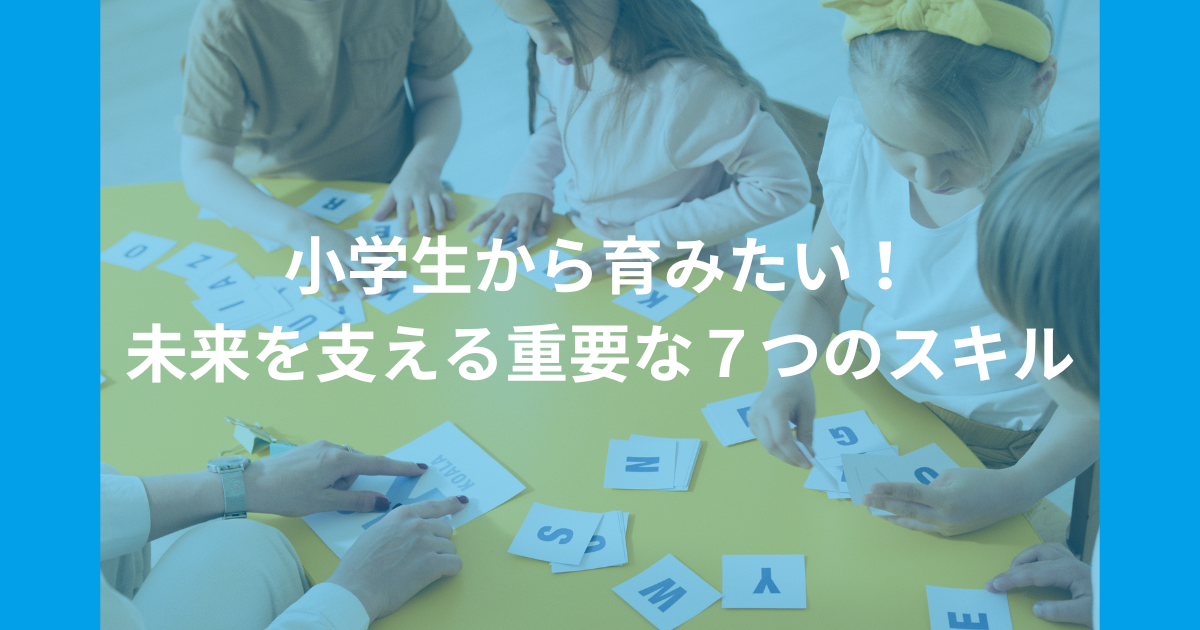 小学生から育みたい！未来を支える重要な７つのスキル