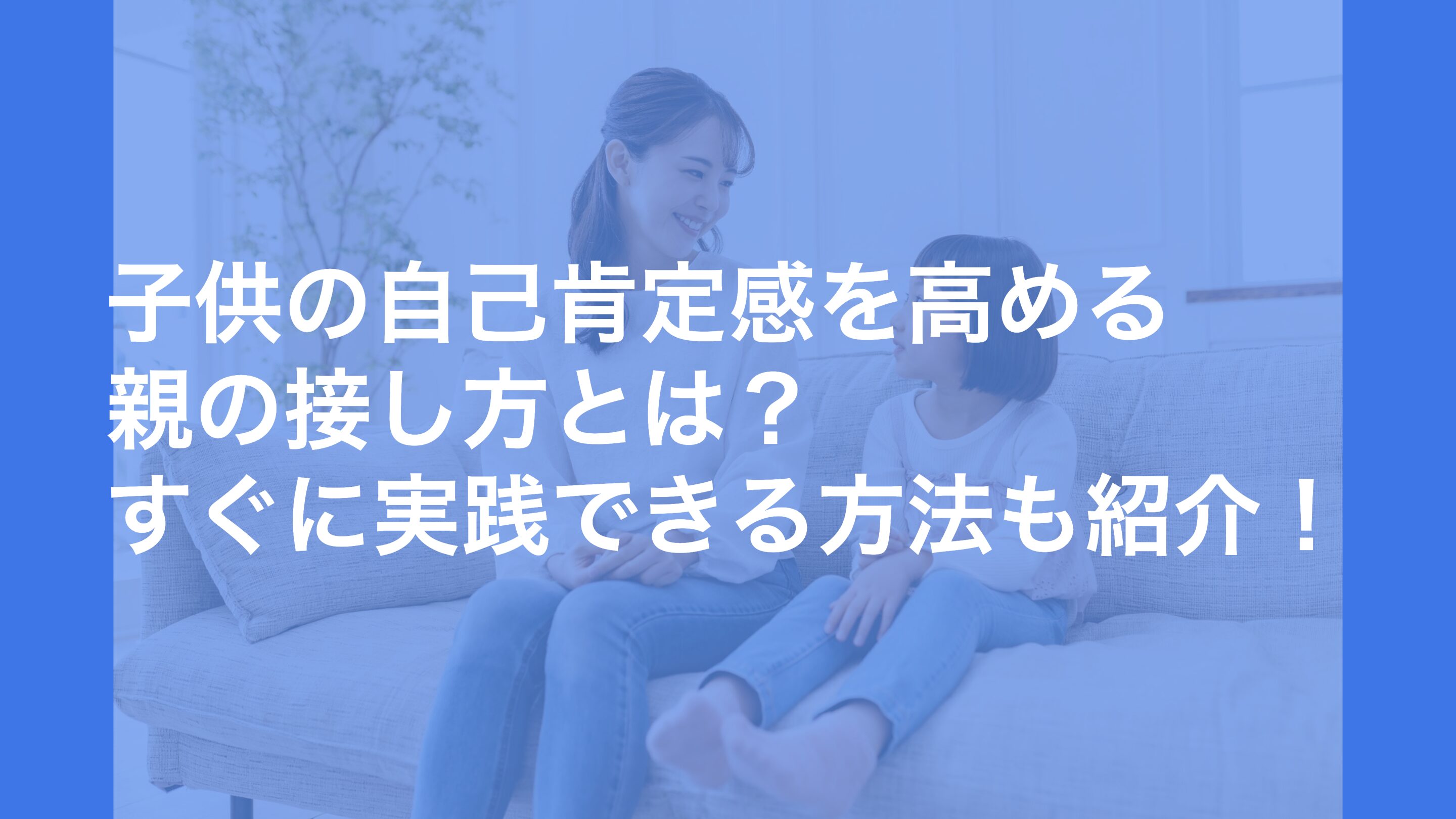 子どもの自己肯定感を高める親の接し方とは？すぐに実践できる方法も紹介！