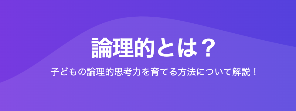 論理的とは？子どもの論理的思考力を育てる方法について解説！