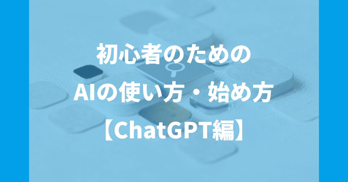 初心者のためのAIの使い方・始め方【ChatGPT編】