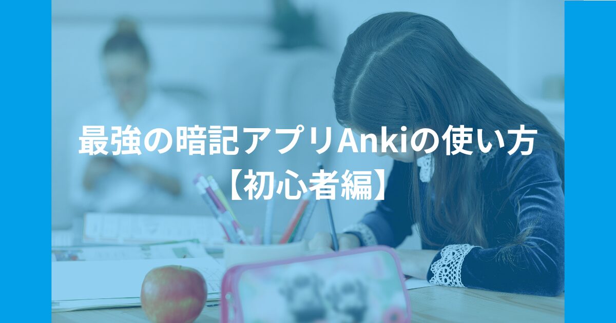 暗記が苦手な子でも覚えられる!最強の暗記アプリ「Anki」使い方【初心者編】