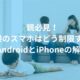 親必見！子供のスマホはどう制限する？AndroidとiPhoneの解説